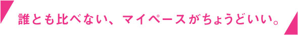 誰とも比べない、マイペースがちょうどいい